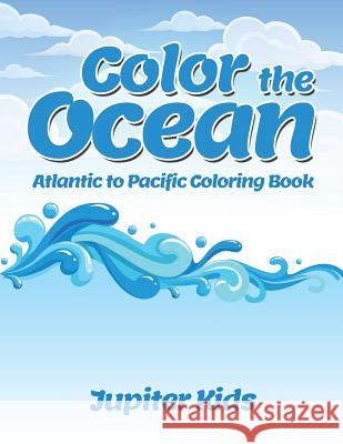 Color the Ocean: Atlantic to Pacific Coloring Book Jupiter Kids 9781683262930 Jupiter Kids - książka