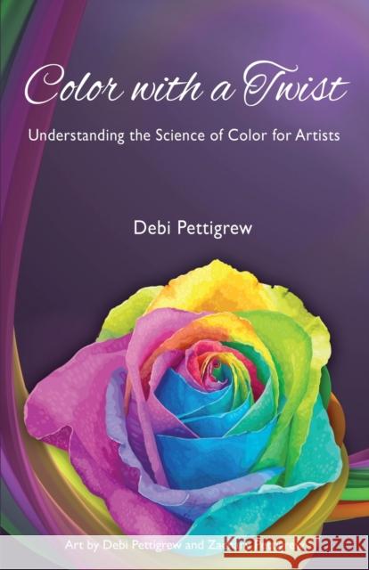 Color with a Twist: Understanding the Science of Color for Artists Debi Pettigrew 9781627878876 Wheatmark - książka
