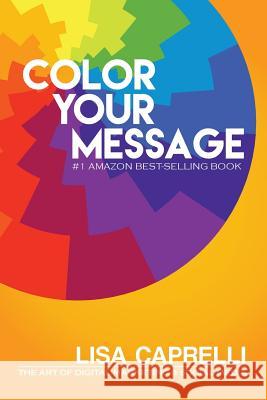 Color Your Message: The Art of Digital Marketing & Social Media Lisa Caprelli Brian Gaps Stephen Christensen 9781502728555 Createspace - książka