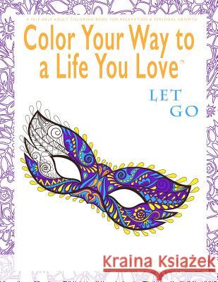 Color Your Way To A Life You Love: Let Go (A Self-Help Adult Coloring Book for Relaxation and Personal Growth) Johnson, Shelli 9780974710945 Alpha Doll Media, LLC - książka