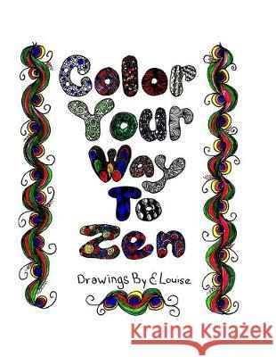 Color Your Way To Zen: Adult Coloring Book E. Louise 9781533034953 Createspace Independent Publishing Platform - książka