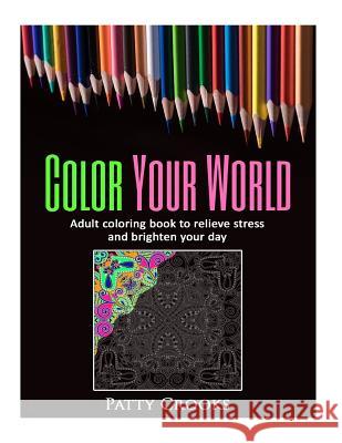 Color Your World: Adult coloring book to relieve stress and brighten your day Crooks, Patty 9781532841767 Createspace Independent Publishing Platform - książka