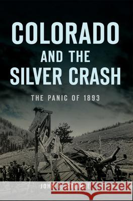 Colorado and the Silver Crash: The Panic of 1893 John F. Steinle 9781467147576 History Press - książka