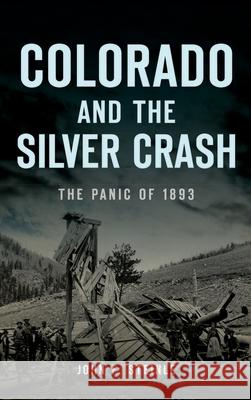 Colorado and the Silver Crash: The Panic of 1893 John F. Steinle 9781540248497 History PR - książka