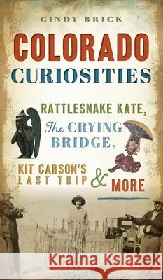 Colorado Curiosities: Rattlesnake Kate, the Crying Bridge, Kit Carson's Last Trip and More Cindy Brick 9781540248268 History PR - książka