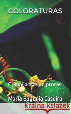Coloraturas: Compilación de prosas Caseiro, María Eugenia 9781541299702 Createspace Independent Publishing Platform - książka