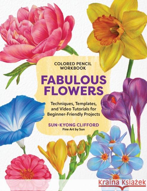 Colored Pencil Workbook: Fabulous Flowers: Techniques, Templates, and Video Tutorials for Beginner-Friendly Projects Sun-Kyong Clifford 9780760395936 Quarry Books - książka