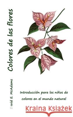 Colores de las flores: Introduccion para los ninos de colores en el mundo natural David E McAdams   9781632703736 Life Is a Story Problem LLC - książka