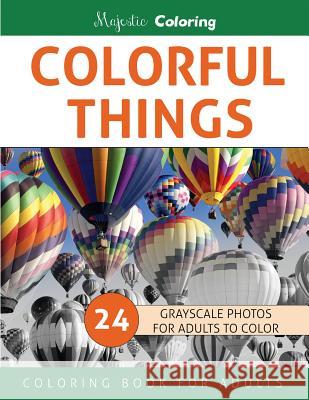 Colorful Things: Grayscale Photo Coloring Book for Adults Majestic Coloring 9781532998485 Createspace Independent Publishing Platform - książka