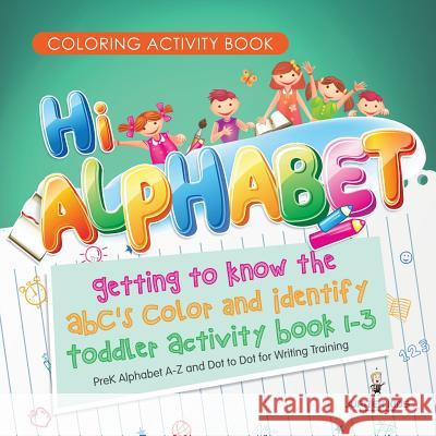 Coloring Activity Book. Hi Alphabet! Getting to Know the ABC's Color and Identify Toddler Activity Book 1-3. PreK Alphabet A-Z and Dot to Dot for Writing Training Jupiter Kids 9781541947658 Jupiter Kids - książka