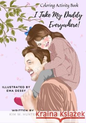 Coloring Activity Book: I Take My Daddy Everywhere! Kim W Hunter, Ema Dessy 9798744384531 Independently Published - książka