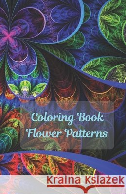 Coloring Book Flowers Patterns: Flower Collection/ Flower Design/ Amazing Patterns/ Inspirational Designs/ Flowers For Relaxation/ Stress Relief/ Hand Cuper, Helen 9798639906510 Independently Published - książka