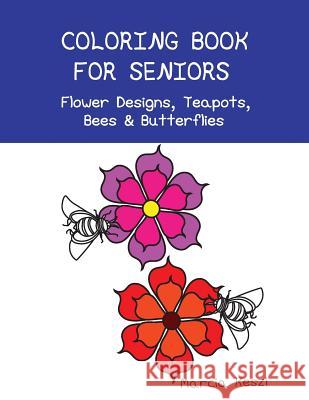 Coloring Book For Seniors - Flower Designs, Teapots, Bees & Butterflies: Simple Designs for Art Therapy, Relaxation, Meditation and Calmness Keszi, Marcia 9781544105062 Createspace Independent Publishing Platform - książka