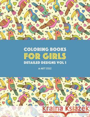 Coloring Books For Girls: Detailed Designs Vol 1: Advanced Coloring Pages For Older Girls & Teenagers; Zendoodle Flowers, Birds, Butterflies, He Art Therapy Coloring 9781641260435 Art Therapy Coloring - książka