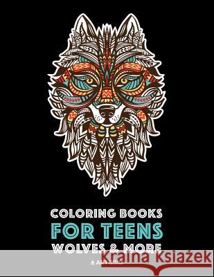 Coloring Books For Teens: Wolves & More: Advanced Animal Coloring Pages for Teenagers, Tweens, Older Kids, Boys & Girls, Zendoodle Animals, Wolv Art Therapy Coloring 9781641260923 Art Therapy Coloring - książka