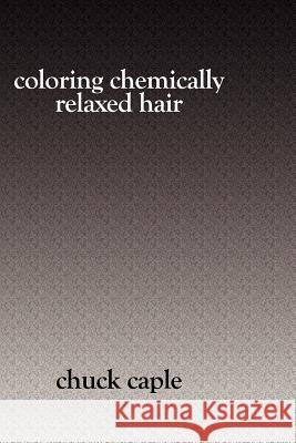 Coloring Chemically Relaxed Hair Chuck Caple 9781419604645 Booksurge Publishing - książka