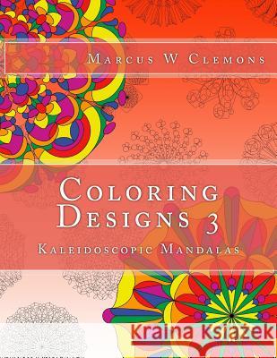 Coloring Designs 3: Kaleidoscopic Mandalas Marcus W. Clemons 9781519152039 Createspace - książka