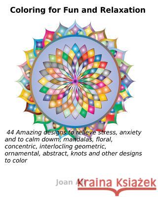 Coloring for Fun and Relaxation: 44 Amazing Designs to relieve stress, anxiety and to calm down, mandalas, floral, concentric, interlocking geometric, Joan Ali 9781535441049 Createspace Independent Publishing Platform - książka
