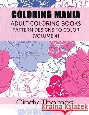 Coloring Mania: Adult Coloring Books - Pattern Designs to Color (Volume 4) Cindy Thomas 9781517395414 Createspace - książka