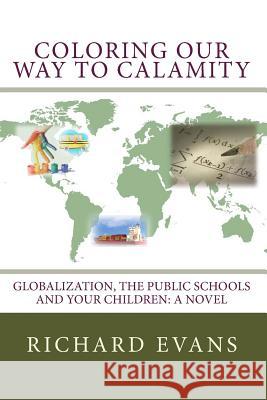 Coloring Our Way to Calamity: Globalization, the Public Schools and Your Children Richard Evans 9781449561628 Createspace - książka