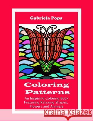 Coloring Patterns: An Inspiring Coloring Book Featuring Relaxing Shapes, Flowers and Animals Gabriela Popa 9780983864158 Pixiphoria - książka