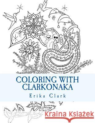 Coloring With Clarkonaka: A book of hand-drawn designs Erika Clark 9781536800333 Createspace Independent Publishing Platform - książka