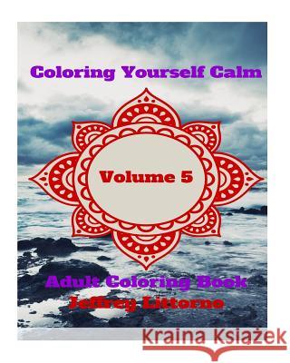 Coloring Yourself Calm, Volume 5: Adult Coloring Book Jeffrey Littorno 9781523323555 Createspace Independent Publishing Platform - książka