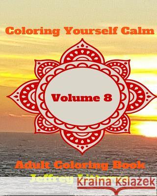 Coloring Yourself Calm, Volume 8: Adult Coloring Book Jeffrey Littorno 9781523670215 Createspace Independent Publishing Platform - książka