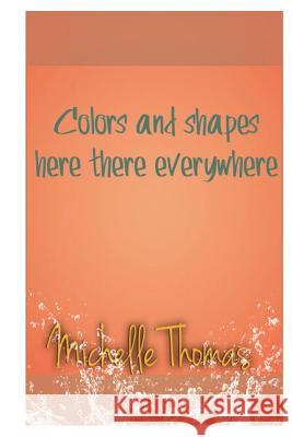 Colors and shapes here there everywhere Thomas, Michelle 9781533010056 Createspace Independent Publishing Platform - książka