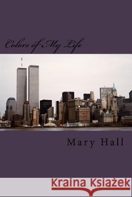 Colors of My Life: The Story of My Love Journey Told Through Prose and Poetry Mary Hall 9781530673490 Createspace Independent Publishing Platform - książka