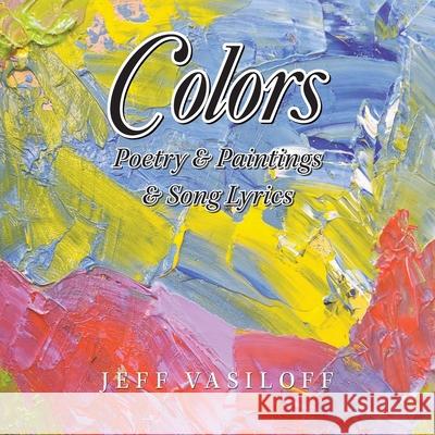 Colors: Poetry & Paintings & Song Lyrics Jeff Vasiloff 9781665784191 Archway Publishing - książka