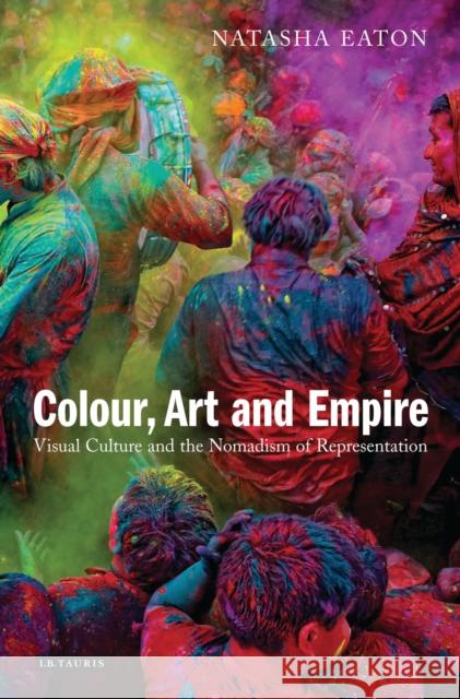 Colour, Art and Empire : Visual Culture and the Nomadism of Representation Natasha Eaton 9781780765198  - książka