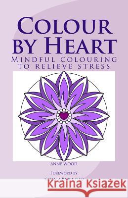 Colour by Heart: Mindful colouring to relieve stress Anne Wood 9781517257002 Createspace Independent Publishing Platform - książka