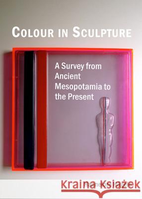 Colour in Sculpture: A Survey from Ancient Mesopotamia to the Present Hannelore Hagele 9781443850278 Cambridge Scholars Publishing - książka