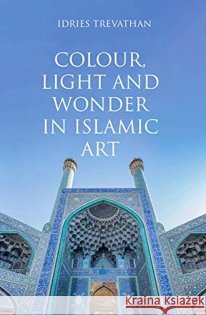 Colour, Light and Wonder in Islamic Art Idries Trevathan 9780863561450 Saqi Books - książka