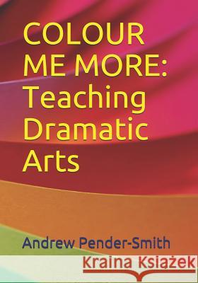 Colour Me More: Teaching Dramatic Arts Andrew Pender-Smith 9781726755658 Independently Published - książka