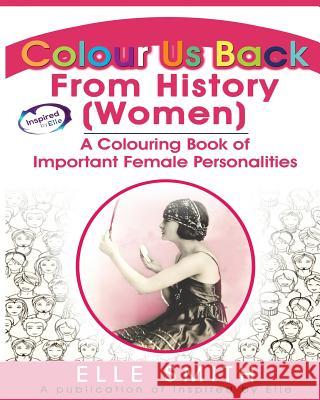 Colour Us Back From History (Women): A Colouring Book of Important Female Personalities Smith, Elle 9781999902346 Inspired By Elle - książka