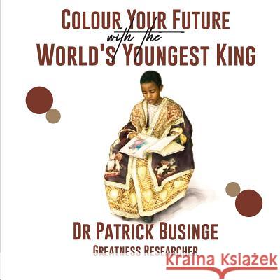 Colour Your Future With The World's Youngest King Patrick Businge 9781913164829 Greatness University Publishers - książka