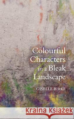 Colourful Characters in a Bleak Landscape Giselle Birke 9781847484796 New Generation Publishing - książka