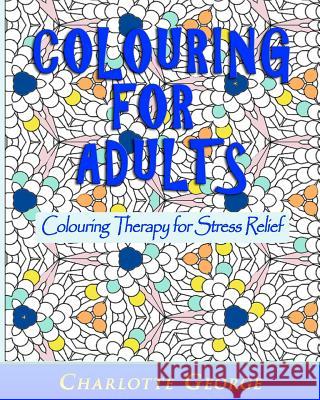 Colouring for Adults: Colouring Therapy for Stress Relief Charlotte George 9781519583420 Createspace Independent Publishing Platform - książka