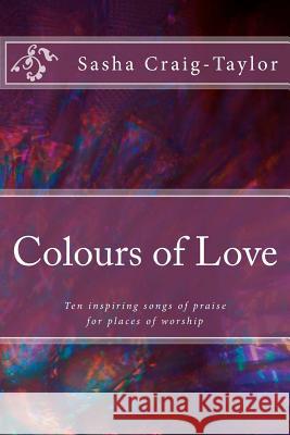 Colours of Love: Ten inspiring songs of praise Craig-Taylor, Sasha 9781497357440 Createspace - książka