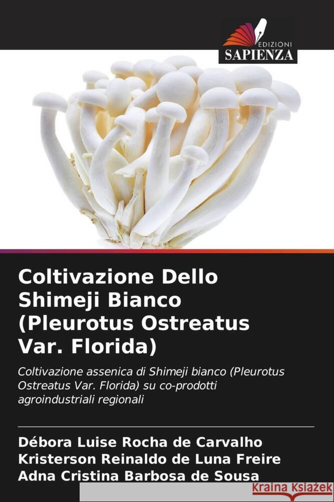 Coltivazione Dello Shimeji Bianco (Pleurotus Ostreatus Var. Florida) Luise Rocha de Carvalho, Débora, Reinaldo de Luna Freire, Kristerson, Cristina Barbosa de Sousa, Adna 9786208313357 Edizioni Sapienza - książka