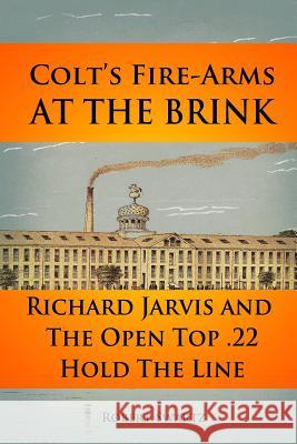 Colt's Fire-Arms at the Brink: Richard Jarvis and the Open Top .22 Hold the Line in the Great Depression of 1873 Robert Swartz 9781723970733 Independently Published - książka