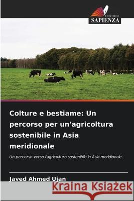 Colture e bestiame: Un percorso per un'agricoltura sostenibile in Asia meridionale Ujan, Javed Ahmed 9786208698959 Edizioni Sapienza - książka