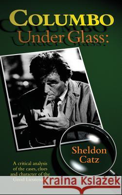 Columbo Under Glass - A critical analysis of the cases, clues and character of the Good Lieutenant (hardback) Sheldon Catz 9781593939571 BearManor Media - książka