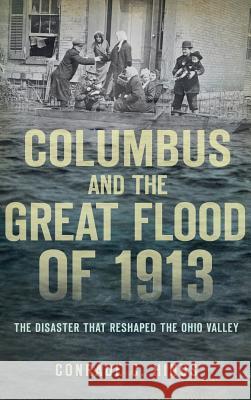 Columbus and the Great Flood of 1913: The Disaster That Reshaped the Ohio Valley Conrade C. Hinds 9781540208514 History Press Library Editions - książka