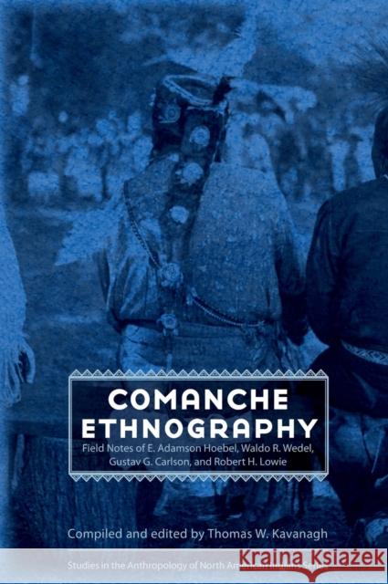 Comanche Ethnography: Field Notes of E. Adamson Hoebel, Waldo R. Wedel, Gustav G. Carlson, and Robert H. Lowie Thomas W. Kavanagh 9780803227644 University of Nebraska Press - książka
