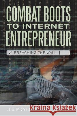 Combat Boots to Internet Entrepreneur: Breaching The Wall Jason T Miller 9781483451152 Lulu Publishing Services - książka