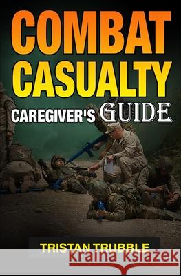 Combat Casualty Caregiver Guide Tristan Trubble 9781546782667 Createspace Independent Publishing Platform - książka