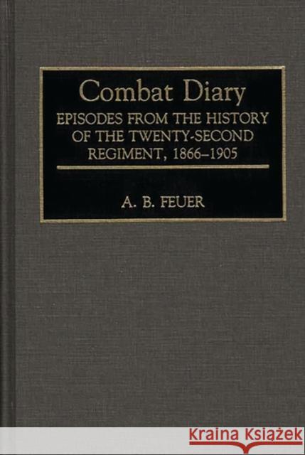 Combat Diary: Episodes from the History of the Twenty-Second Regiment, 1866-1905 Feuer, A. B. 9780275939298 Praeger Publishers - książka